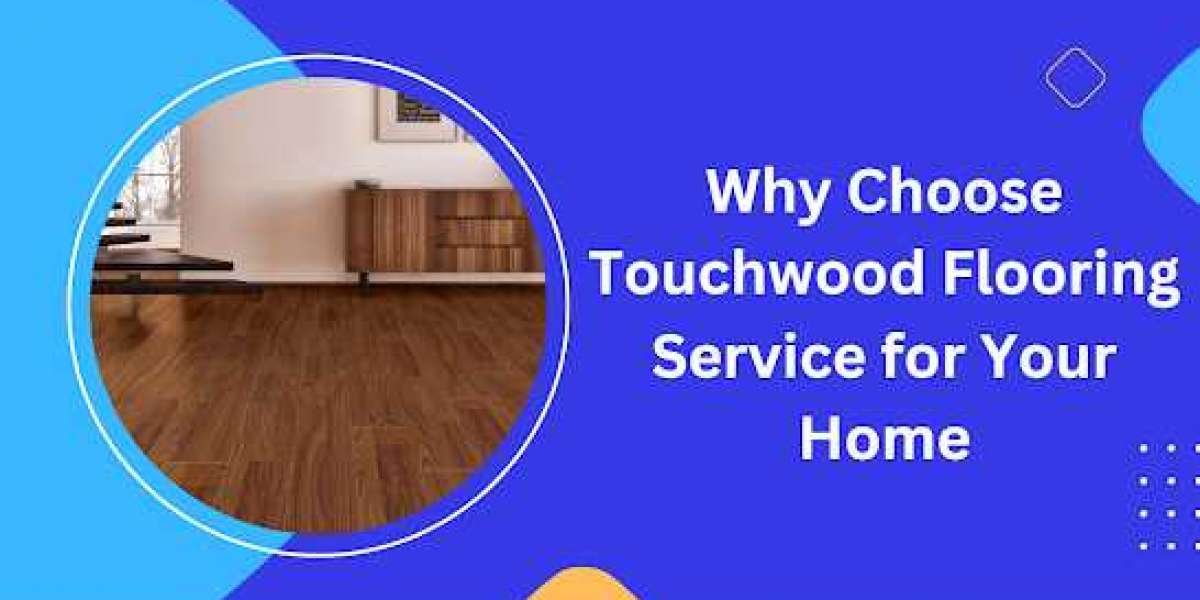 Why Choose Touchwood Flooring Service for Your Home